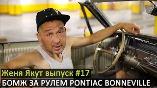 Женя Якут бомж блоггер - выпуск №17 "БОМЖ ЗА РУЛЕМ PONTIAC BONNEVILLE 1965 ГОДА"