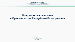 Оперативное совещание в Правительстве Республики Башкортостан: прямая трансляция 6 мая 2024 г.