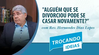 ALGUÉM QUE SE DIVORCIOU PODE SE CASAR NOVAMENTE? | Rev. Hernandes Dias Lopes | Trocando Ideias | IPP