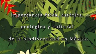 Biodiversidad. Importancia ética, estética, ecológica y cultural de la biodiversidad de México.