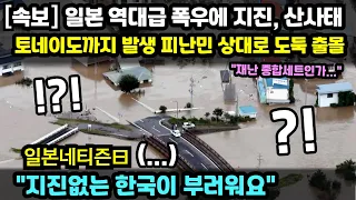 일본반응ㅣ일본 역대급 폭우에 지진, 산사태, 토네이도까지 발생 피난민 상대로 도둑 출몰하는 상황 일본반응 "한국이 부러워요"