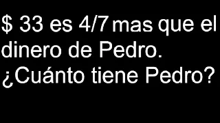 $ 33 es 4/7 más que el dinero de Pedro. Cuánto tiene Pedro