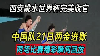 西安跳水世界杯完美收官，中国队21日收获两金，两场比赛精彩瞬间回放。