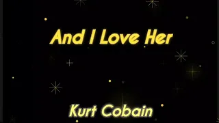 And I Love Her - Kurt Cobain