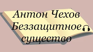 Антон Чехов "Беззащитное существо"  Слушаем Чехова