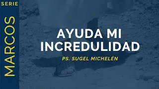 Ayuda mi incredulidad | Marcos 9:14-29 | Ps. Sugel Michelén