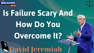Is Failure Scary And How Do You Overcome It - David Jeremiah