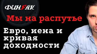 Мы на распутье - Евро, иена и кривая доходности