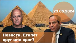23.05.2024  Новости. Египет враг, или союзник?