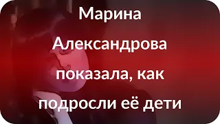 Марина Александрова показала, как подросли её дети