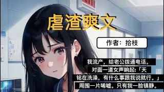 【虐渣爽文】我流产，给老公拨通电话。对面一道女声响起:「天铭在洗澡，有什么事跟我说就行。」..周围一片唏嘘。只有我一脸镇静。都觉得我流产了还被甩了，但我知道，这一切才刚刚开始。 #完结 #狗血爱情