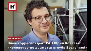 ЧЛЕН-КОРРЕСПОНДЕНТ РАН ЮРИЙ КОВАЛЕВ: «ЧЕЛОВЕЧЕСТВО ДВИЖЕТСЯ ВГЛУБЬ ВСЕЛЕННОЙ»