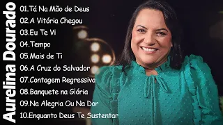 Tá Na Mão de Deus , A Victoria Chegou,.. AURELINA DOURADO || Cd Completo Pra Todo Mundo Ouvir 2024