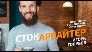 СтокАрбайтер: Игорь Голубов. Разговоры с успешными стокерами