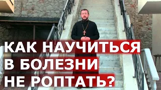 Как научиться в болезни не роптать? Священник Игорь Сильченков