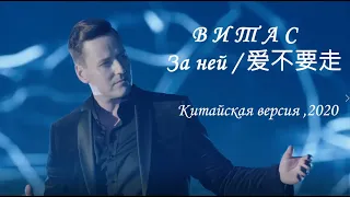 🌺Витас. "За ней / 爱 不要 走" / (Китайская версия), 06.2020