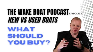 New vs Used Wake Boat - What Should You Buy? | The Wake Boat Podcast Has The Answer! Episode 3