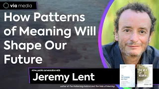 How Patterns of Meaning Will Shape Our Future w/Jeremy Lent