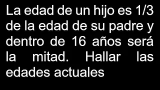 La edad de un hijo es 1/3 de la edad de su padre y dentro de 16 años será la mitad Hallar las edades