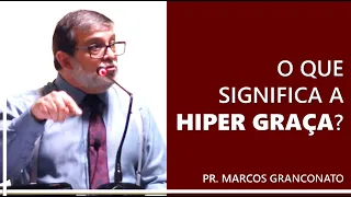 O que significa a hiper graça? - Pr. Marcos Granconato