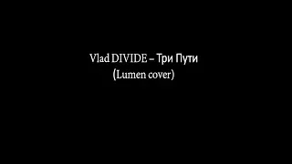 Vlad DIVIDE - Три Пути (Lumen cover)