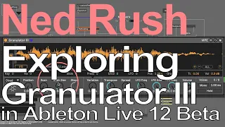 Exploring Granulator 3 in Ableton Live 12 = Ned Rush