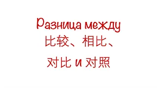 Разница между  比较、相比、对比 и 对照 HSK3/4/5