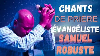 CHANTS DE PRIÈRE || ÉVANGÉLISTE SAMUEL ROBUSTE ||