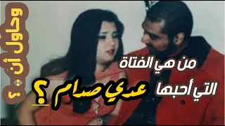 من هي الفتاة التي احبها عدي صدام حسين وحاول أن .......... بسببها ؟؟ / 2021