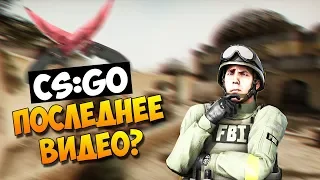 ПОСЛЕДНЕЕ ВИДЕО? CS:GO