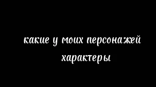 Какие у моих  персонажей  характеры🤔                                       3часть