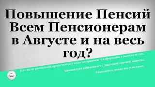 Повышение Пенсий Всем Пенсионерам в Августе и на весь год