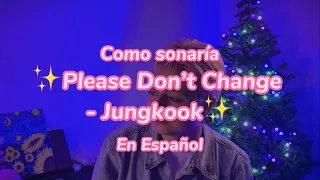 Please Don’t Change - Jungkook (Version en en Español)✨