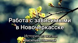 Работа с зависимыми в Новочеркасске. История из жизни. Васильев Николай. МСЦ ЕХБ