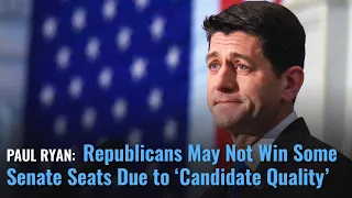 Paul Ryan: Republicans May Not Win Some Senate Seats Due to ‘Candidate Quality’