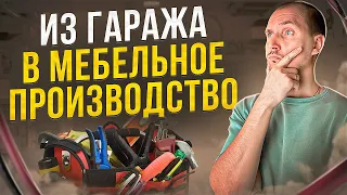 Из БИЗНЕСА в ГАРАЖЕ в ПРОИЗВОДСТВО. С гаража до МЕБЕЛЬНОЙ ФАБРИКИ.