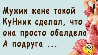 Мужик жене такой КуНник сделал, что она просто обалдела. А подруга ... | Смешные свежие Анекдоты