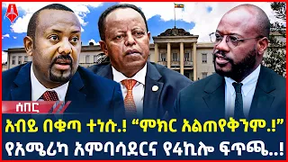 Ethiopia: ሰበር መረጃ | አብይ በቁጣ ተነሱ.! “ምክር አልጠየቅንም.!” | የአሜሪካ አምባሳደርና የ4ኪሎ ፍጥጫ..! | @ShegerTimesMedia