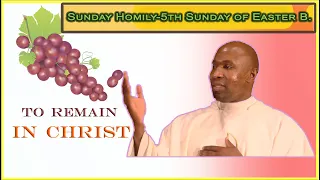 Sunday homily for 5th Sunday of Easter, Year B. to remain in Christ.