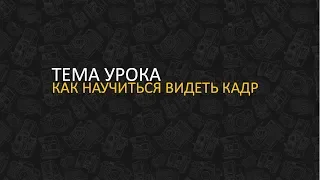 Как научиться видеть кадр