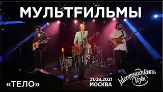 Мультfильмы - Тело (Live, Москва, 21.08.2021)