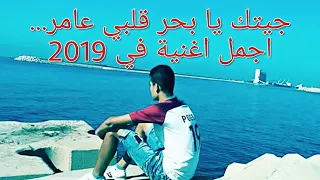 جيتك يا بحر قلبي عامر... | اجمل و أحسن اغنية في 2019