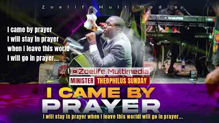 I CAME BY PRAYER BY MIN THEOPHILUS SUNDAY