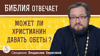 МОЖЕТ ЛИ ХРИСТИАНИН ДАВАТЬ ОБЕТЫ ?  Священник Владислав Береговой