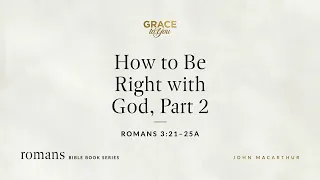 How to Be Right with God, Part 2 (Romans 3:21–25a) [Audio Only]