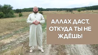 Аллах даст, откуда ты не ждёшь!