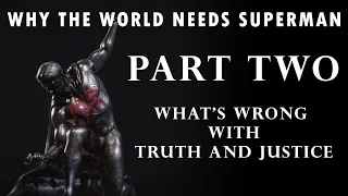 Why the World Needs Superman - Part Two: What's Wrong with Truth and Justice