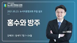 "홍수와 방주"_(창7:1-24)_이형준 목사_2021.05.23.주일 예배_창세기 강해20