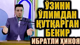 ЎЗИНИ ЎЛИМДАН ҚУТҚАРГАН БЕКИР. ИБРАТЛИ ҲИКОЯ.