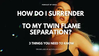 How do I surrender to my twin flame separation? 3 Things you need to know